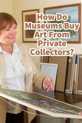 do museums buy art, and do they solely rely on purchases to build their collections?